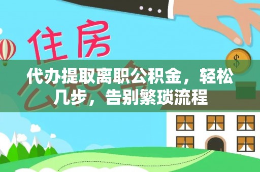 临川代办提取离职公积金，轻松几步，告别繁琐流程