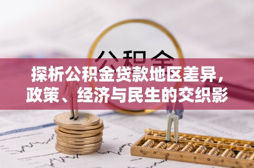 临川探析公积金贷款地区差异，政策、经济与民生的交织影响