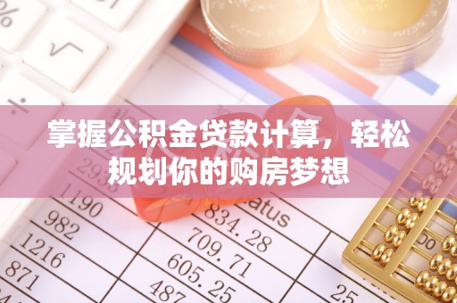 临川掌握公积金贷款计算，轻松规划你的购房梦想