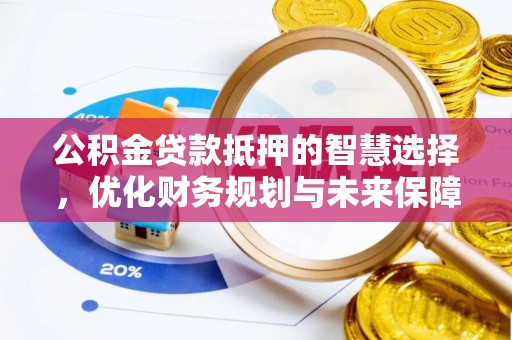 临川公积金贷款抵押的智慧选择，优化财务规划与未来保障