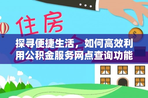 临川探寻便捷生活，如何高效利用公积金服务网点查询功能