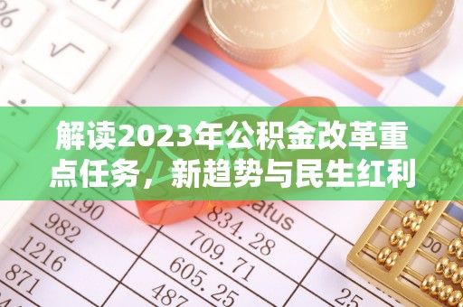临川解读2023年公积金改革重点任务，新趋势与民生红利