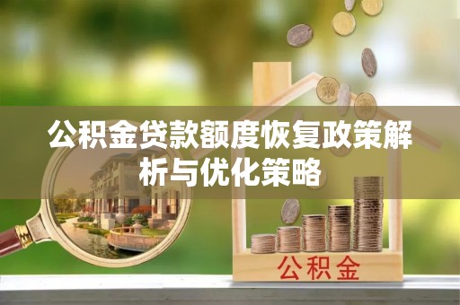 临川公积金贷款额度恢复政策解析与优化策略