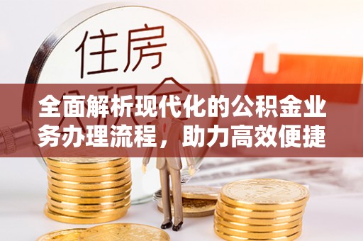 临川全面解析现代化的公积金业务办理流程，助力高效便捷生活