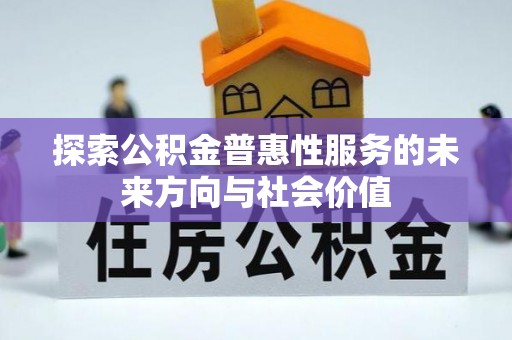 临川探索公积金普惠性服务的未来方向与社会价值