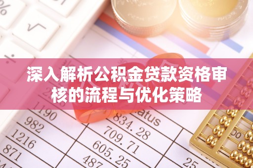 临川深入解析公积金贷款资格审核的流程与优化策略