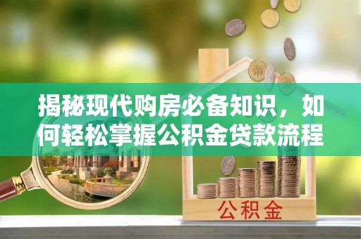 临川揭秘现代购房必备知识，如何轻松掌握公积金贷款流程
