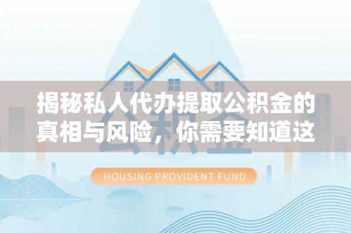 临川揭秘私人代办提取公积金的真相与风险，你需要知道这些！