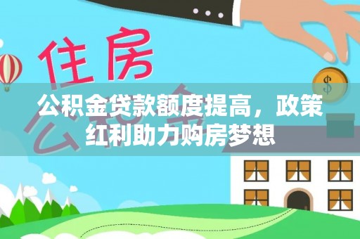 临川公积金贷款额度提高，政策红利助力购房梦想