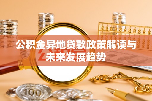 临川公积金异地贷款政策解读与未来发展趋势