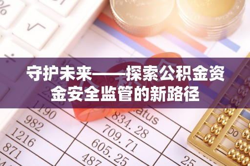 临川守护未来——探索公积金资金安全监管的新路径