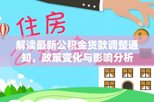 临川解读最新公积金贷款调整通知，政策变化与影响分析