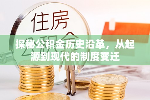 临川探秘公积金历史沿革，从起源到现代的制度变迁