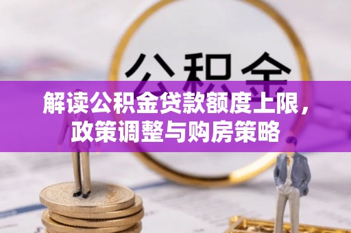 临川解读公积金贷款额度上限，政策调整与购房策略