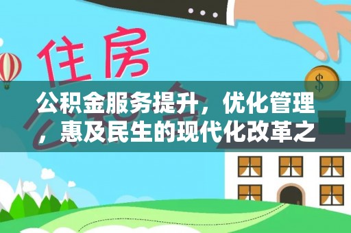 临川公积金服务提升，优化管理，惠及民生的现代化改革之路