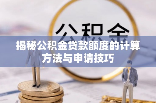 临川揭秘公积金贷款额度的计算方法与申请技巧