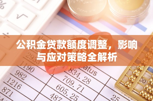 临川公积金贷款额度调整，影响与应对策略全解析