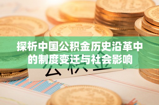 临川探析中国公积金历史沿革中的制度变迁与社会影响