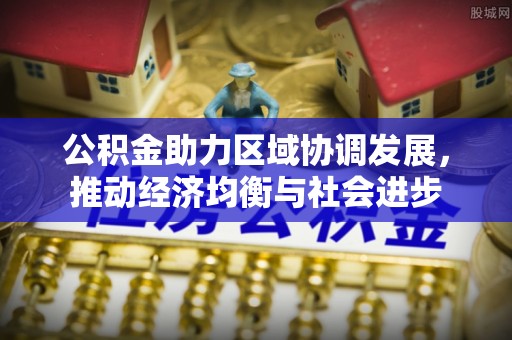 临川公积金助力区域协调发展，推动经济均衡与社会进步
