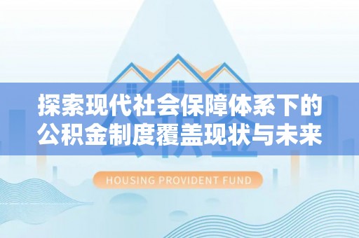 临川探索现代社会保障体系下的公积金制度覆盖现状与未来发展