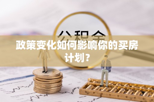 临川政策变化如何影响你的买房计划？