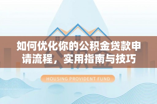 临川如何优化你的公积金贷款申请流程，实用指南与技巧