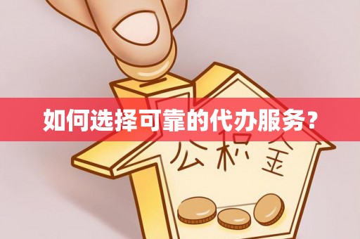 临川如何选择可靠的代办服务？