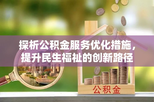 临川探析公积金服务优化措施，提升民生福祉的创新路径