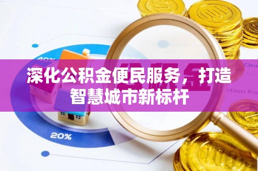 临川深化公积金便民服务，打造智慧城市新标杆