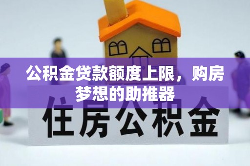 临川公积金贷款额度上限，购房梦想的助推器
