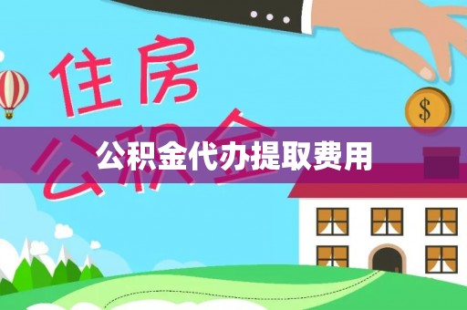 临川公积金代办提取费用