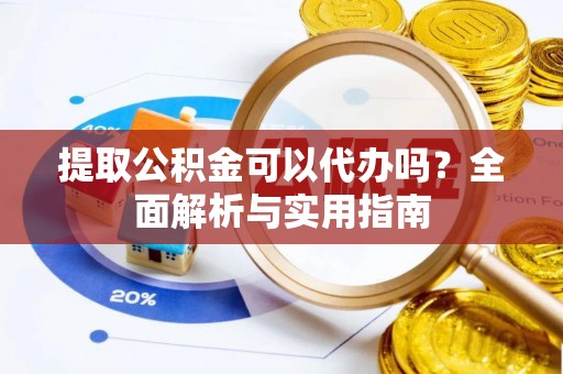 临川提取公积金可以代办吗？全面解析与实用指南