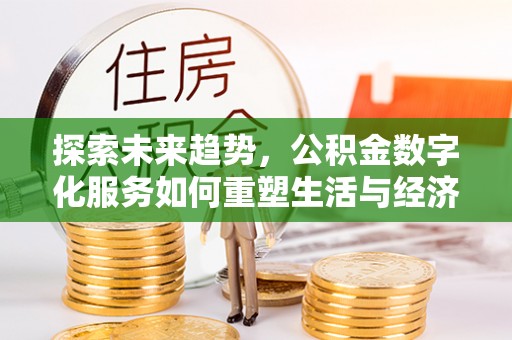 临川探索未来趋势，公积金数字化服务如何重塑生活与经济