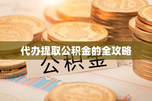 临川代办提取公积金的全攻略