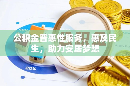 临川公积金普惠性服务，惠及民生，助力安居梦想