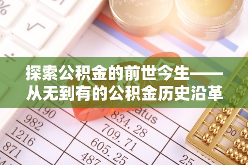 临川探索公积金的前世今生——从无到有的公积金历史沿革