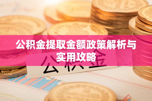 临川公积金提取金额政策解析与实用攻略