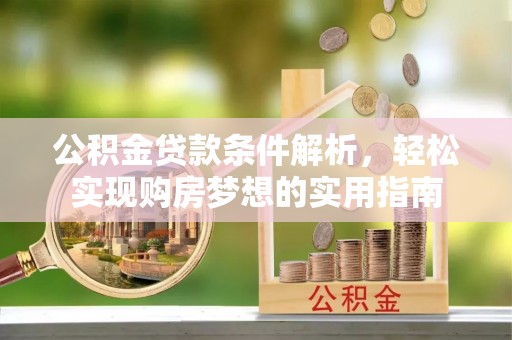 临川公积金贷款条件解析，轻松实现购房梦想的实用指南