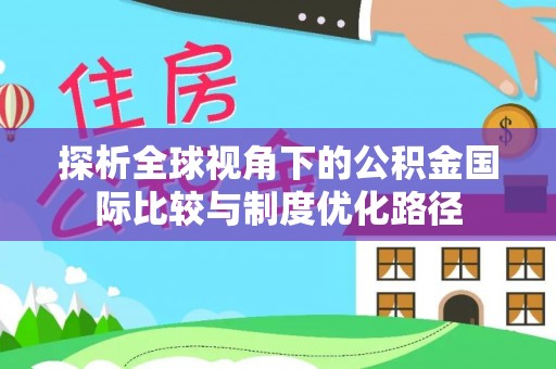 临川探析全球视角下的公积金国际比较与制度优化路径