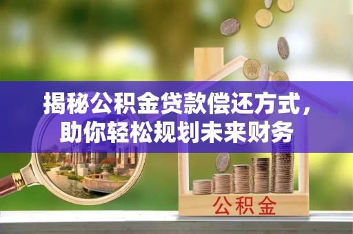 临川揭秘公积金贷款偿还方式，助你轻松规划未来财务