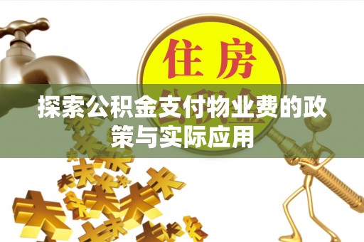 临川探索公积金支付物业费的政策与实际应用