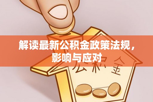 临川解读最新公积金政策法规，影响与应对