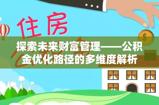 临川探索未来财富管理——公积金优化路径的多维度解析