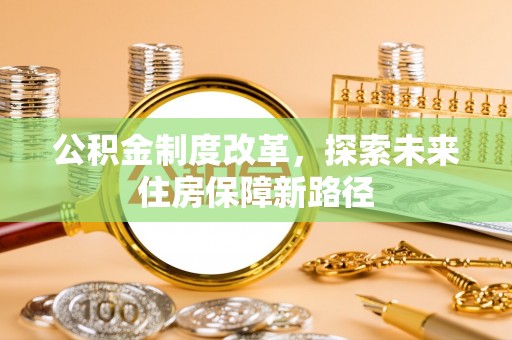 临川公积金制度改革，探索未来住房保障新路径